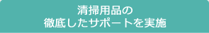 清掃用品の徹底したサポートを実施